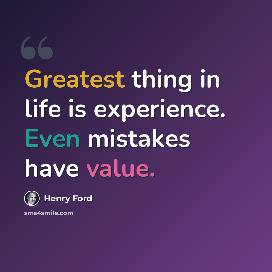 “Greatest thing in life is experience. Even mistakes have value.” quote by Henry Ford