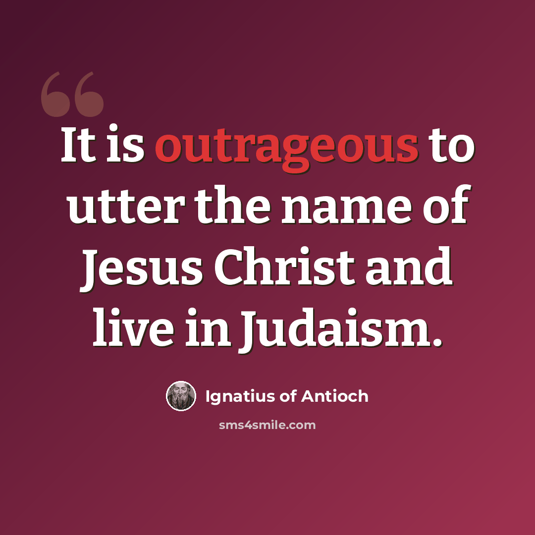 “It is outrageous to utter the name of Jesus Christ and live in Judaism.” quote by Ignatius of Antioch