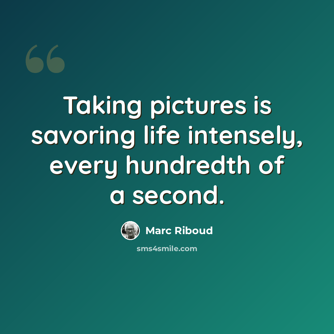 “Taking pictures is savoring life intensely, every hundredth of a second.” quote by Marc Riboud