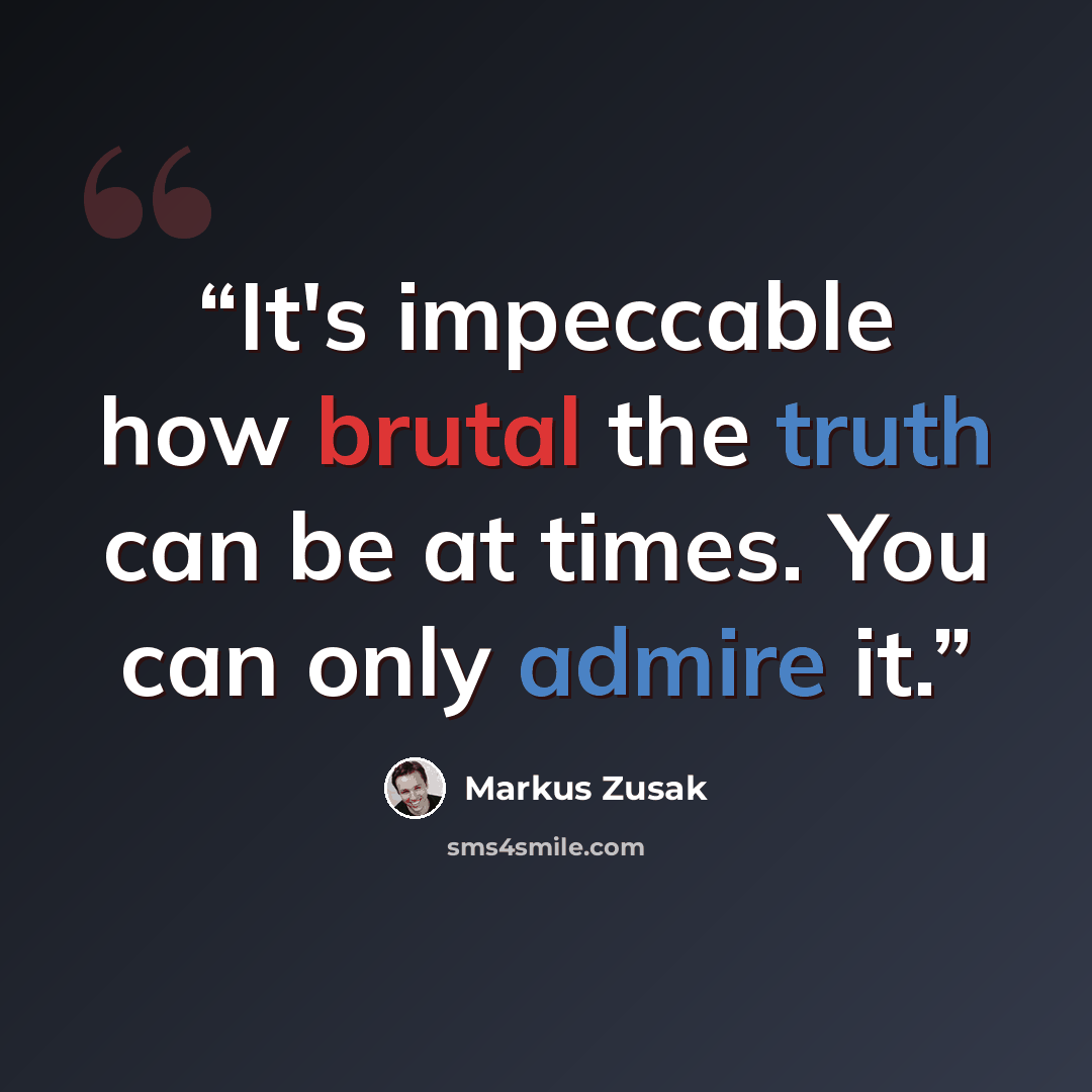 “It's impeccable how brutal the truth can be at times. You can only admire it.” quote by Markus Zusak