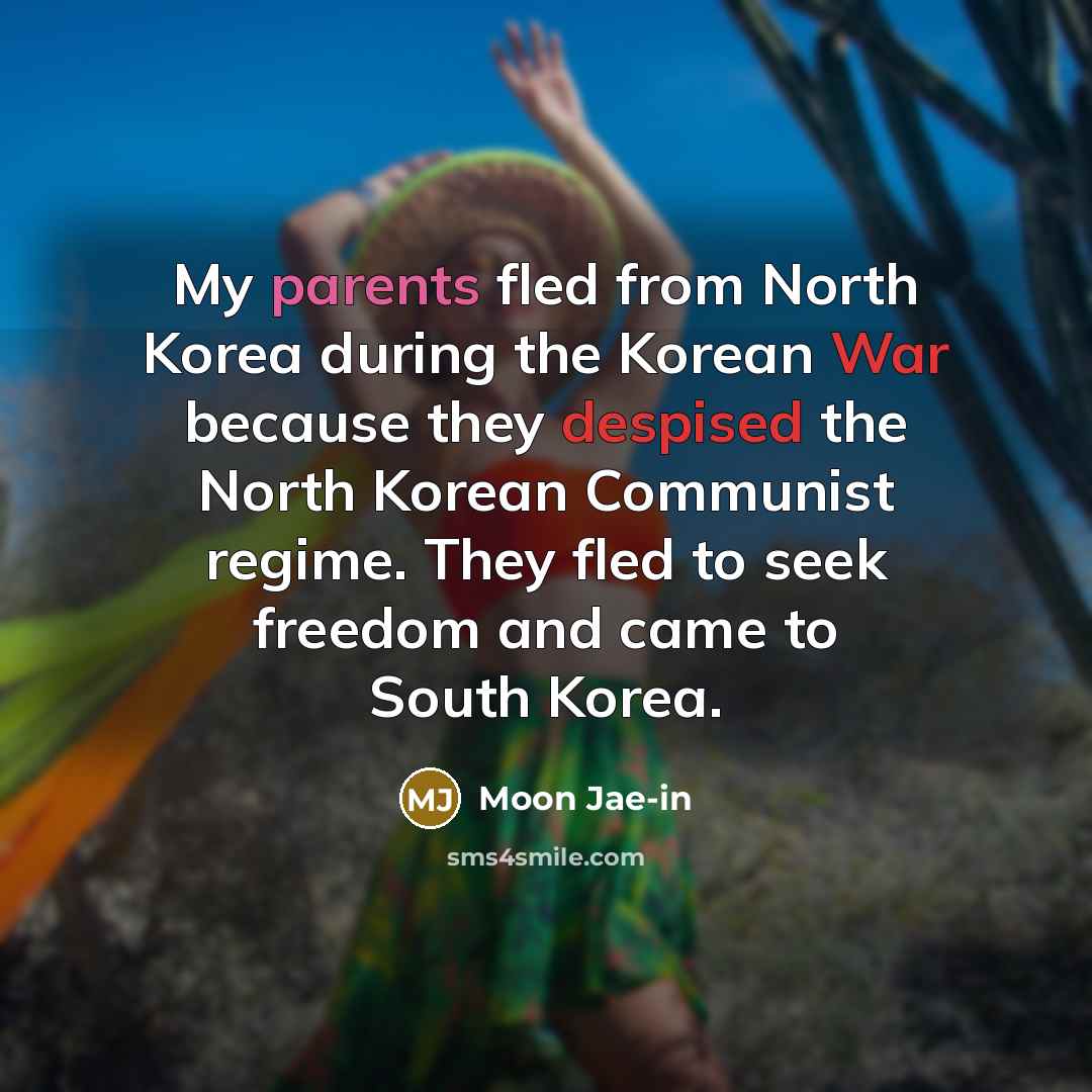 “My parents fled from North Korea during the Korean War because they despised the North Korean Communist regime. They fled to seek freedom and came to South Korea.” quote by Moon Jae-in