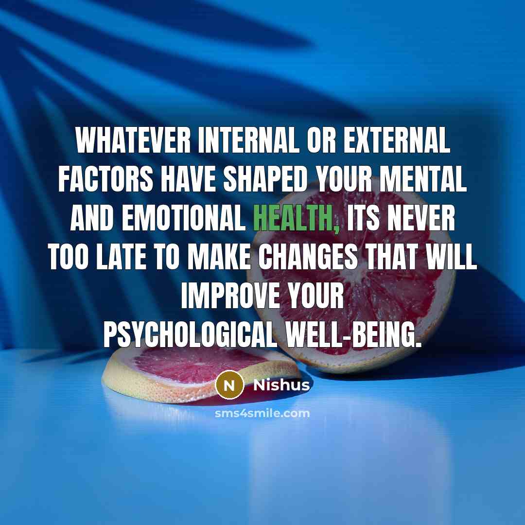 “Whatever internal or external factors have shaped your mental and emotional health, its never too late to make changes that will improve your psychological well-being.” quote by Nishus