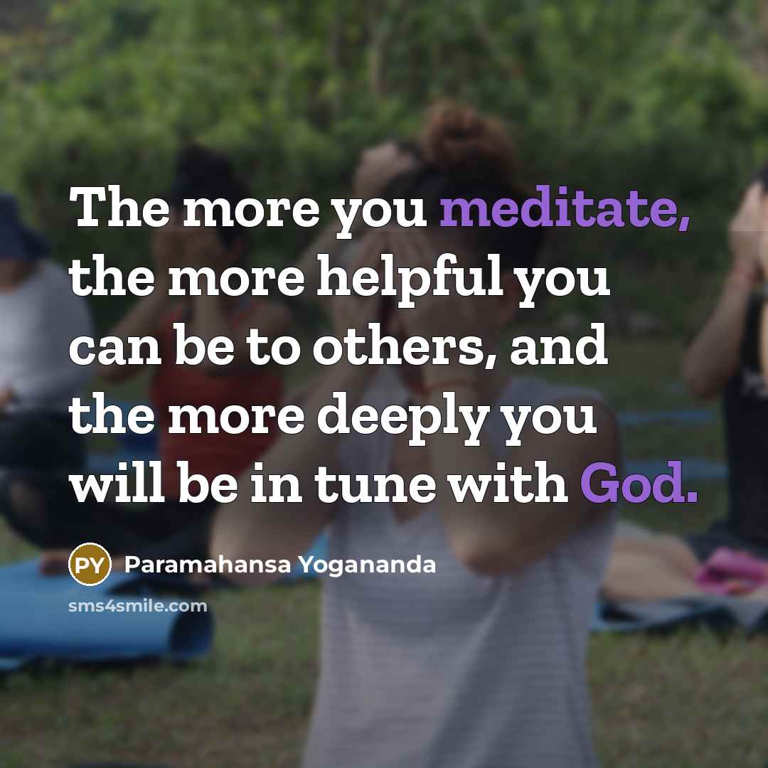 “The more you meditate, the more helpful you can be to others, and the more deeply you will be in tune with God.” quote by Paramahansa Yogananda