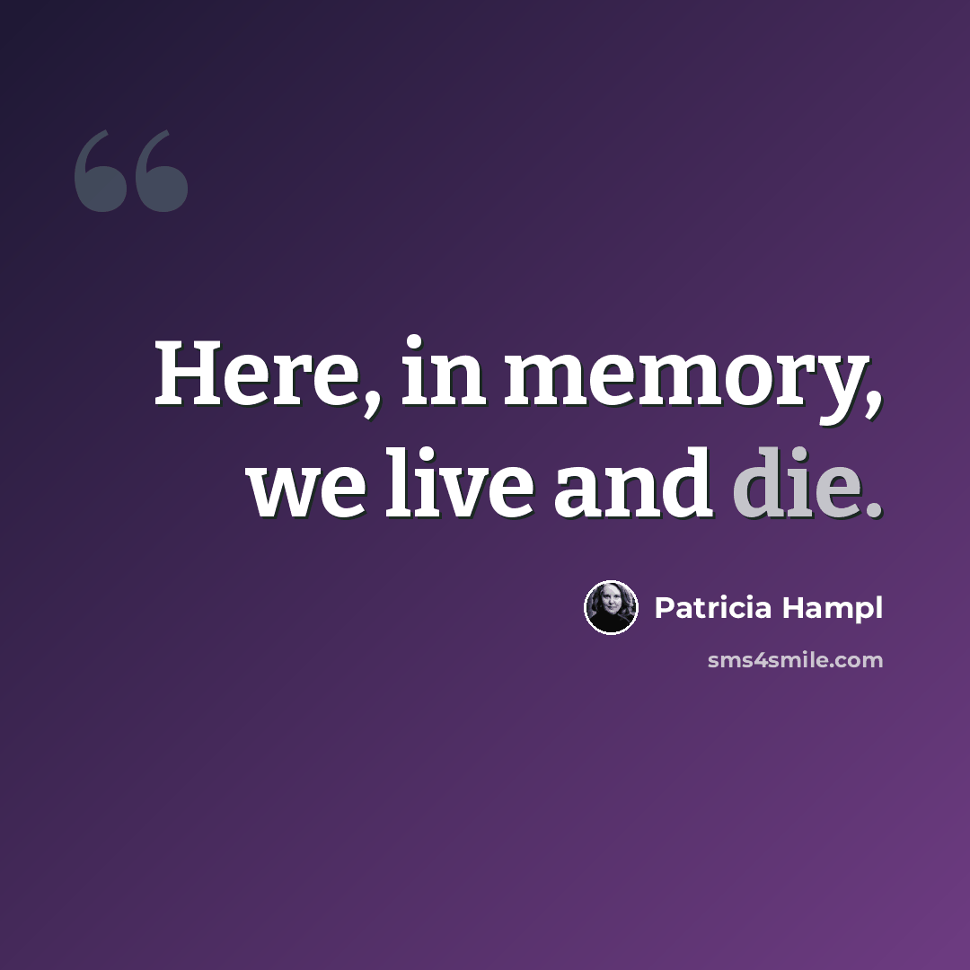 “Here, in memory, we live and die.” quote by Patricia Hampl