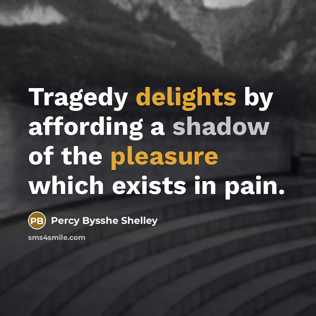“Tragedy delights by affording a shadow of the pleasure which exists in pain.” quote by Percy Bysshe Shelley