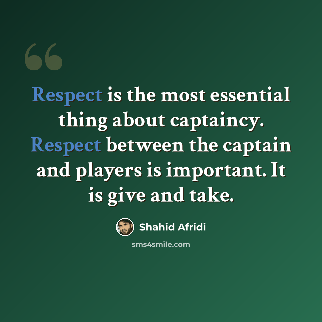 “Respect is the most essential thing about captaincy. Respect between the captain and players is important. It is give and take.” quote by Shahid Afridi