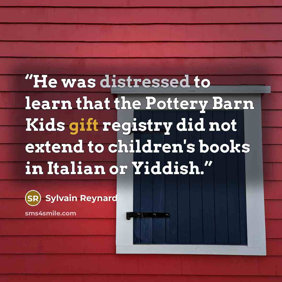 “He was distressed to learn that the Pottery Barn Kids gift registry did not extend to children's books in Italian or Yiddish.” quote by Sylvain Reynard