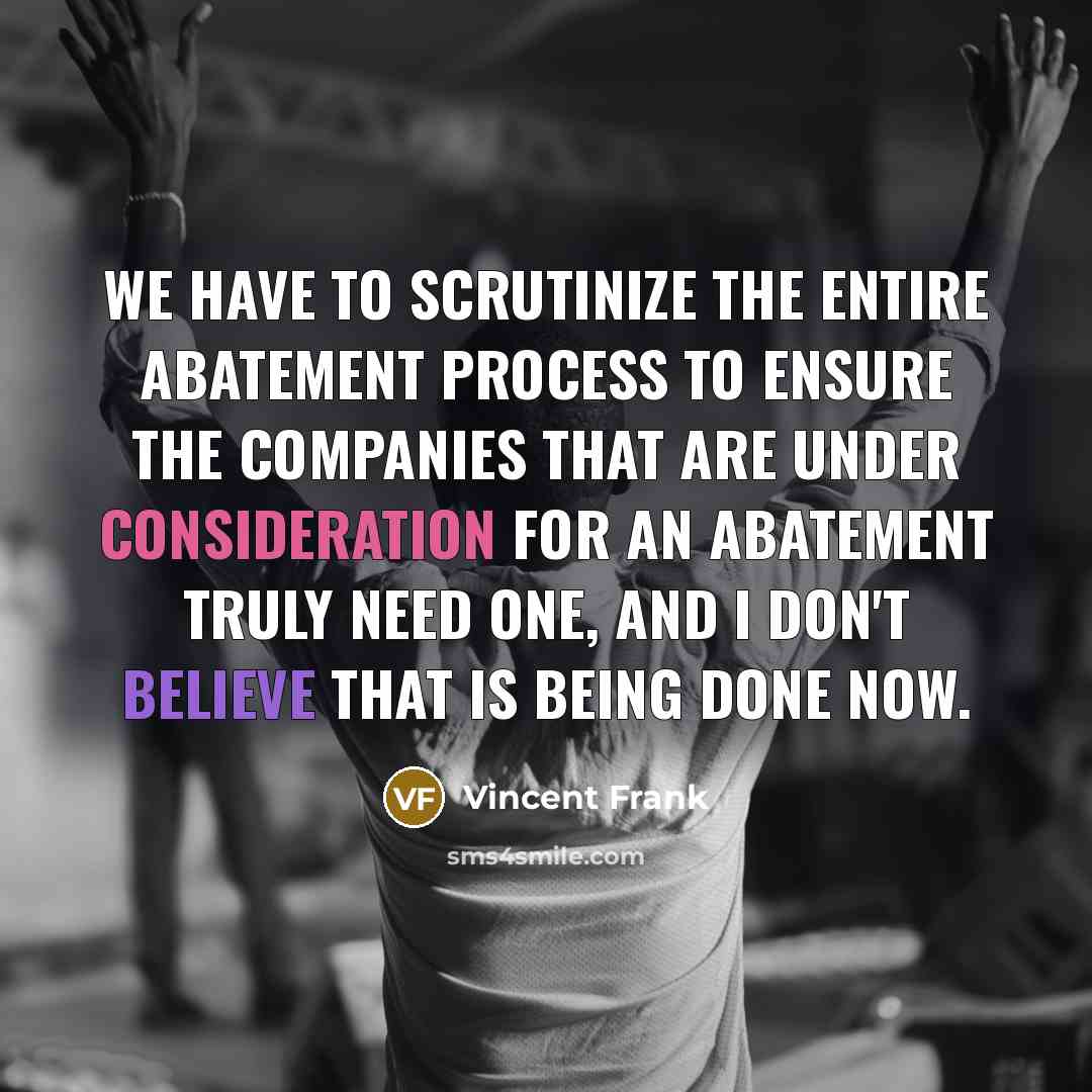 “We have to scrutinize the entire abatement process to ensure the companies that are under consideration for an abatement truly need one, and I don't believe that is being done now.” quote by Vincent Frank