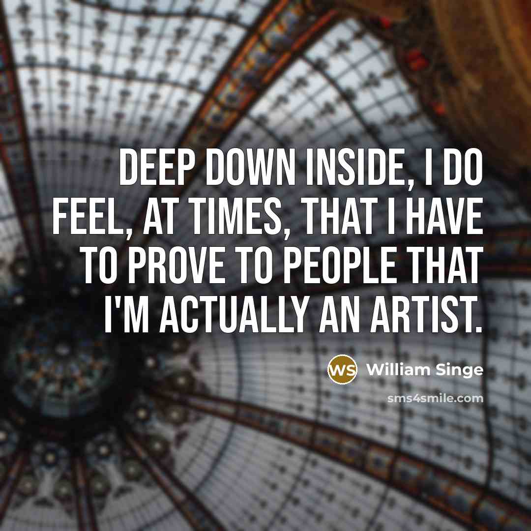 “Deep down inside, I do feel, at times, that I have to prove to people that I'm actually an artist.” quote by William Singe