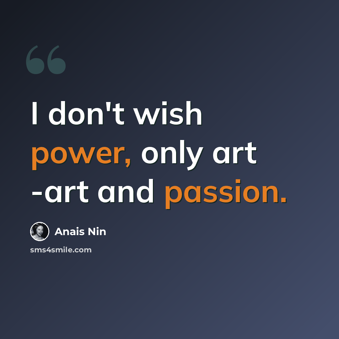 “I don't wish power, only art -art and passion.” quote by Anais Nin