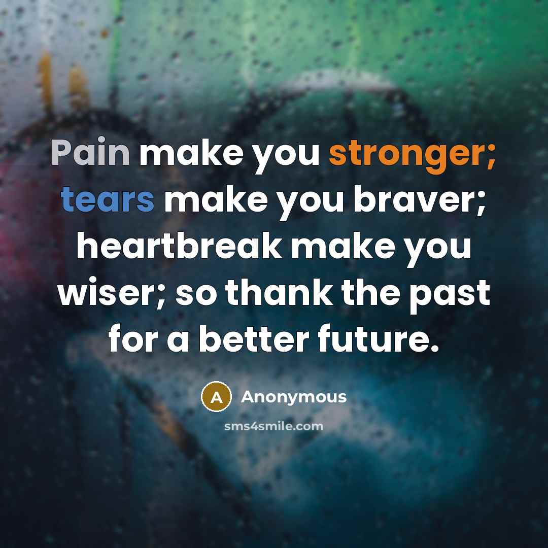 “Pain make you stronger; tears make you braver; heartbreak make you wiser; so thank the past for a better future.” quote by Anonymous