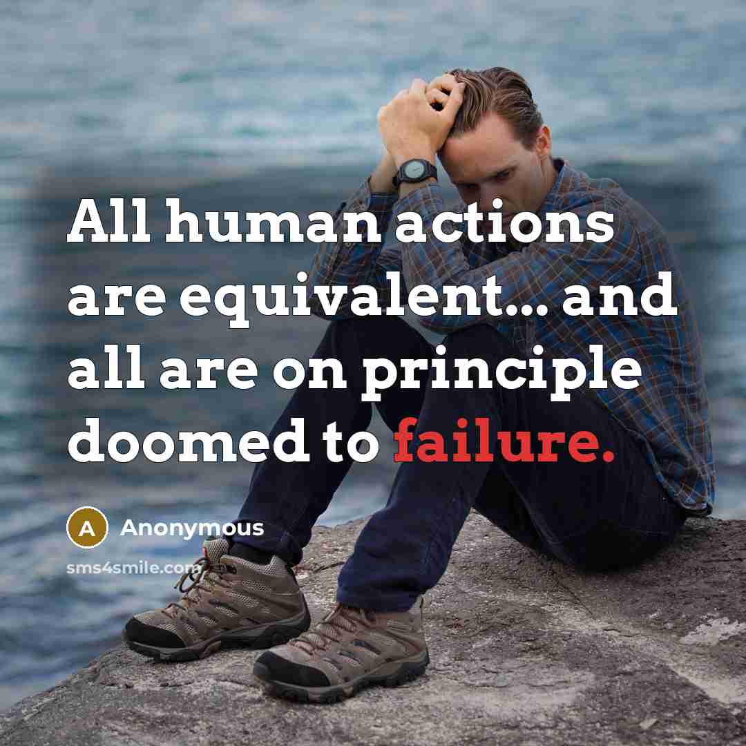 “All human actions are equivalent... and all are on principle doomed to failure.” quote by Anonymous