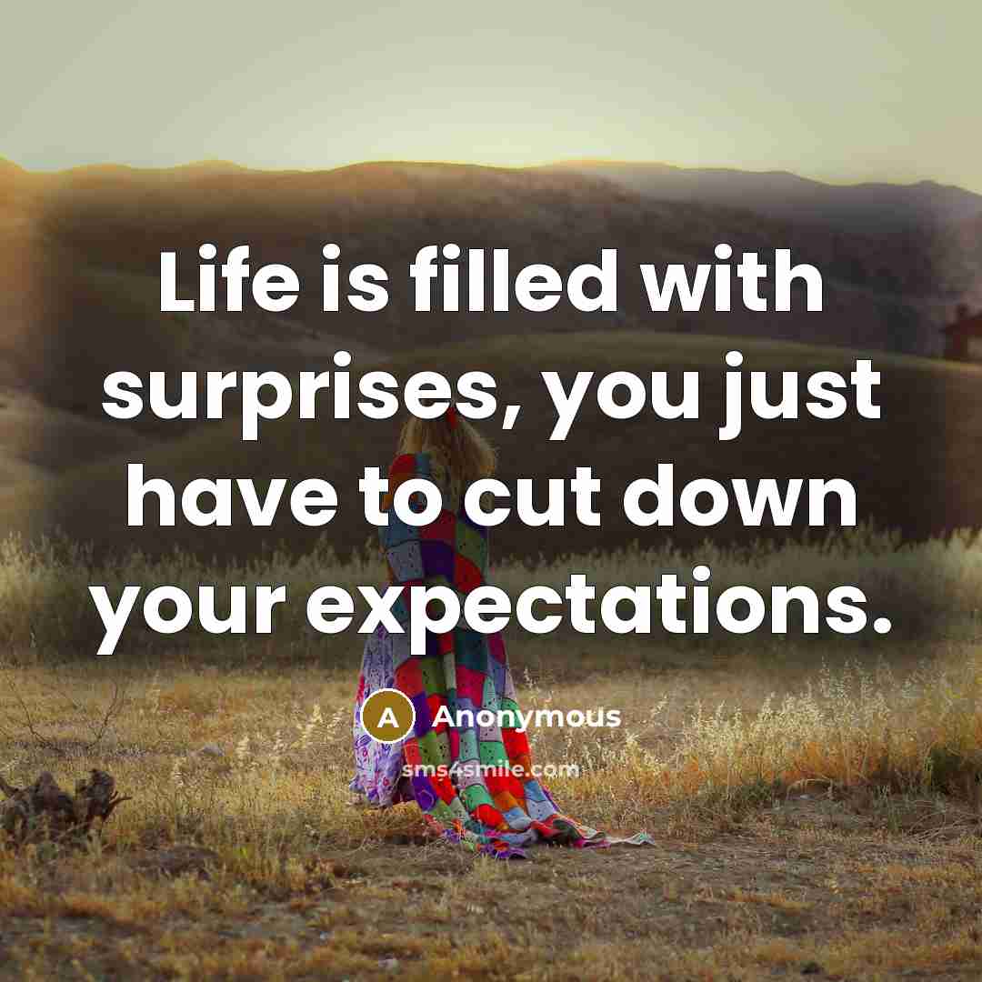 “Life is filled with surprises, you just have to cut down your expectations.” quote by Anonymous