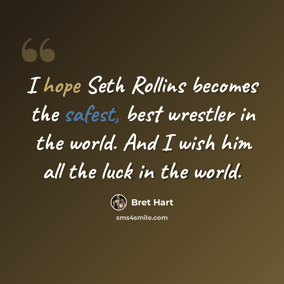 “I hope Seth Rollins becomes the safest, best wrestler in the world. And I wish him all the luck in the world.” quote by Bret Hart