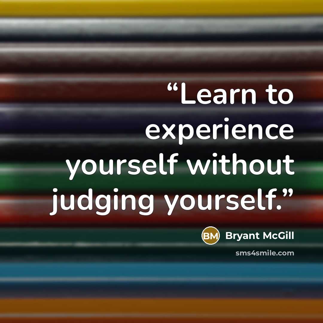 “Learn to experience yourself without judging yourself.” quote by Bryant McGill