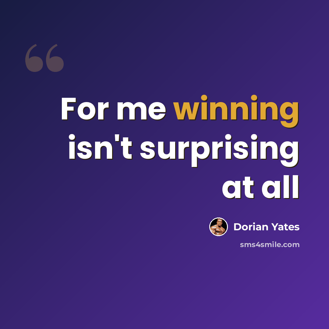 “For me winning isn't surprising at all” quote by Dorian Yates