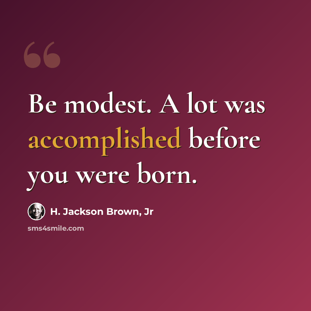 “Be modest. A lot was accomplished before you were born.” quote by H. Jackson Brown, Jr