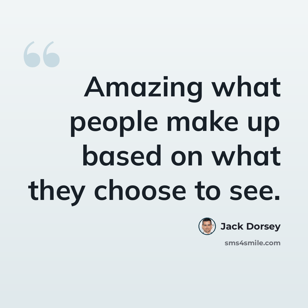 “Amazing what people make up based on what they choose to see.” quote by Jack Dorsey