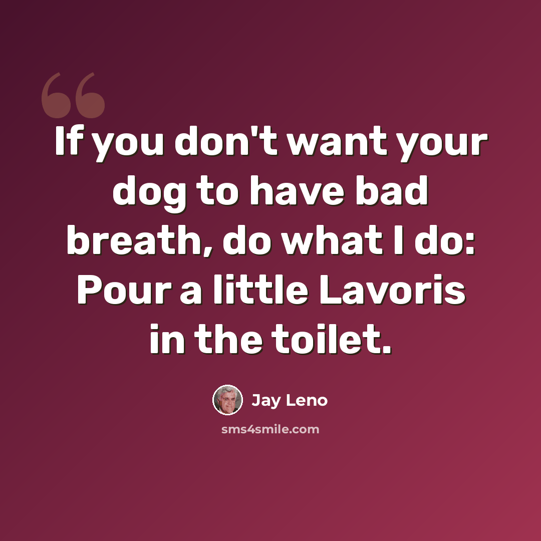 “If you don't want your dog to have bad breath, do what I do: Pour a little Lavoris in the toilet.” quote by Jay Leno