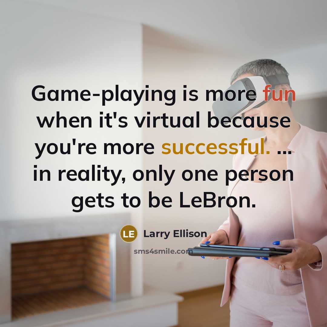 “Game-playing is more fun when it's virtual because you're more successful. ... in reality, only one person gets to be LeBron.” quote by Larry Ellison
