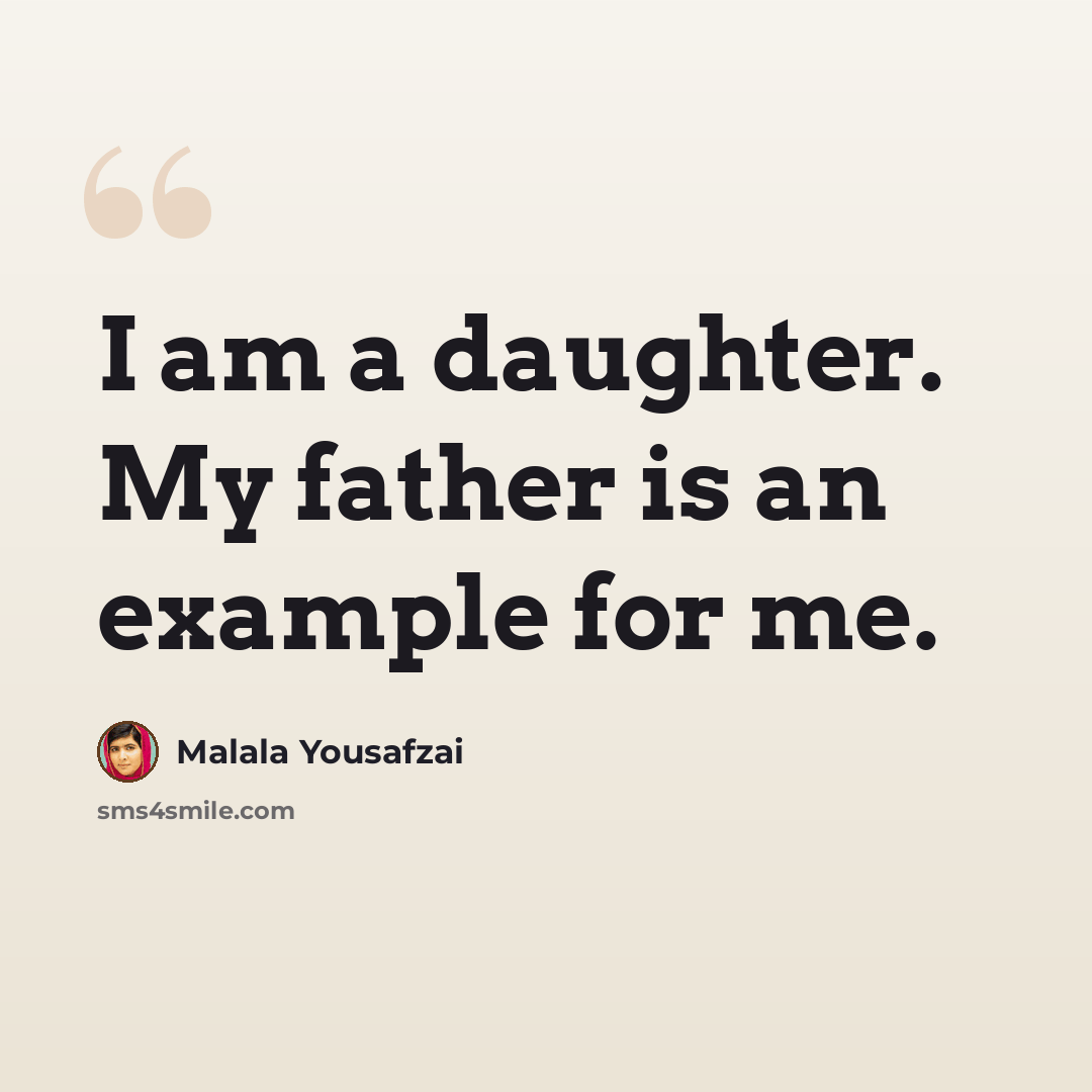 “I am a daughter. My father is an example for me.” quote by Malala Yousafzai