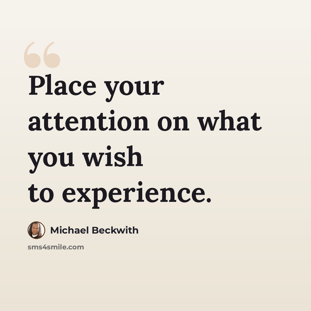 “Place your attention on what you wish to experience.” quote by Michael Beckwith