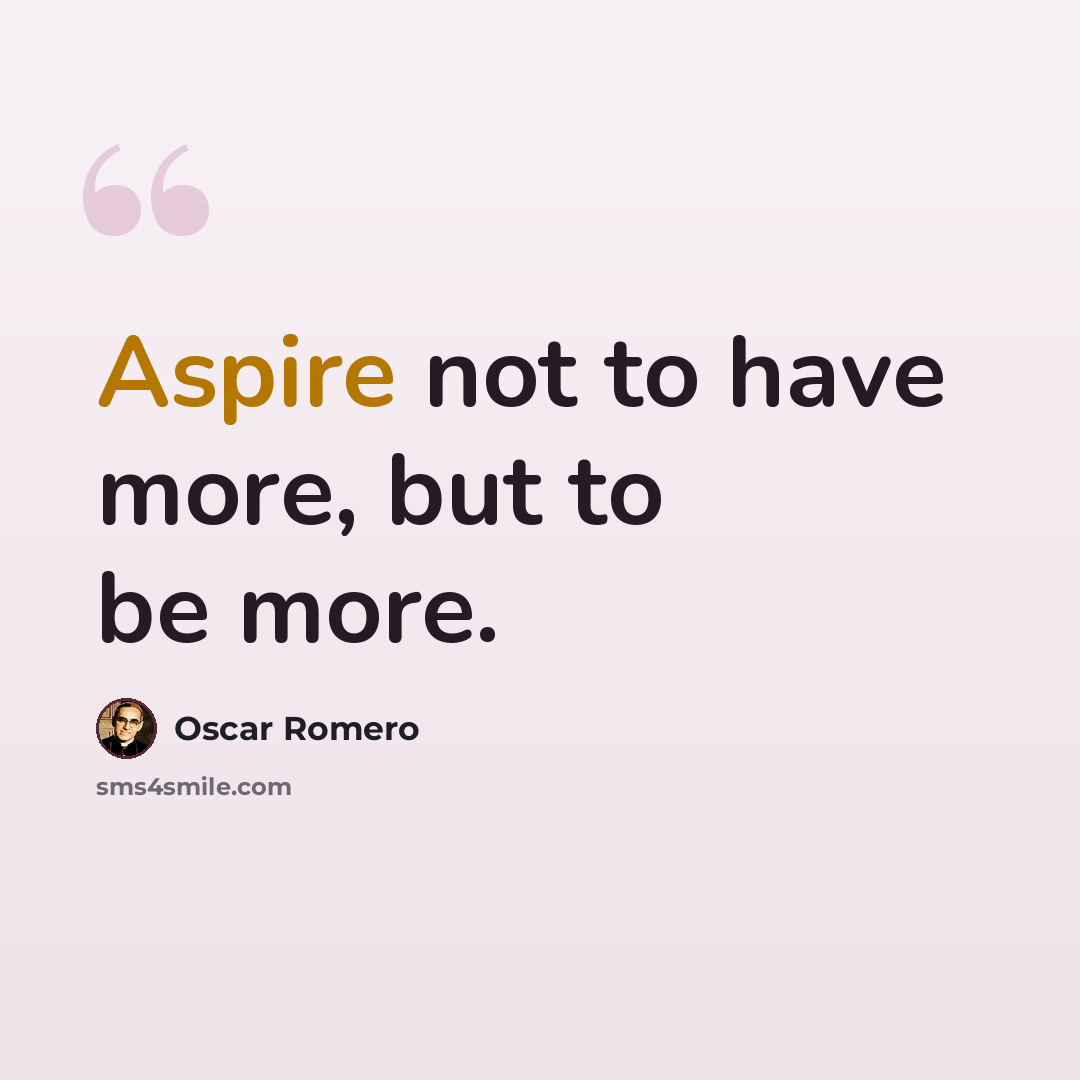 “Aspire not to have more, but to be more.” quote by Oscar Romero