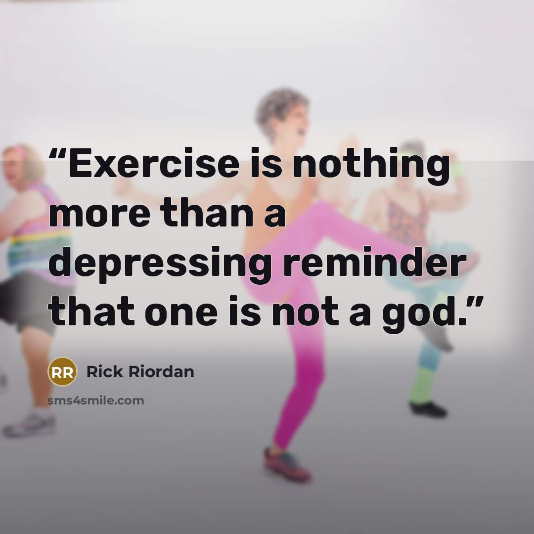 “Exercise is nothing more than a depressing reminder that one is not a god.” quote by Rick Riordan