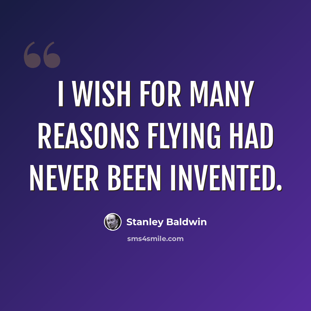 “I wish for many reasons flying had never been invented.” quote by Stanley Baldwin