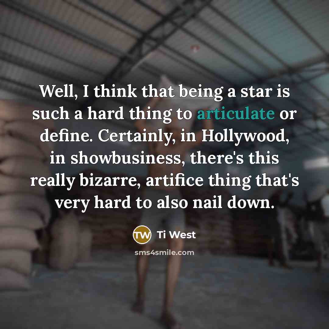 “Well, I think that being a star is such a hard thing to articulate or define. Certainly, in Hollywood, in showbusiness, there's this really bizarre, artifice thing that's very hard to also nail down.” quote by Ti West