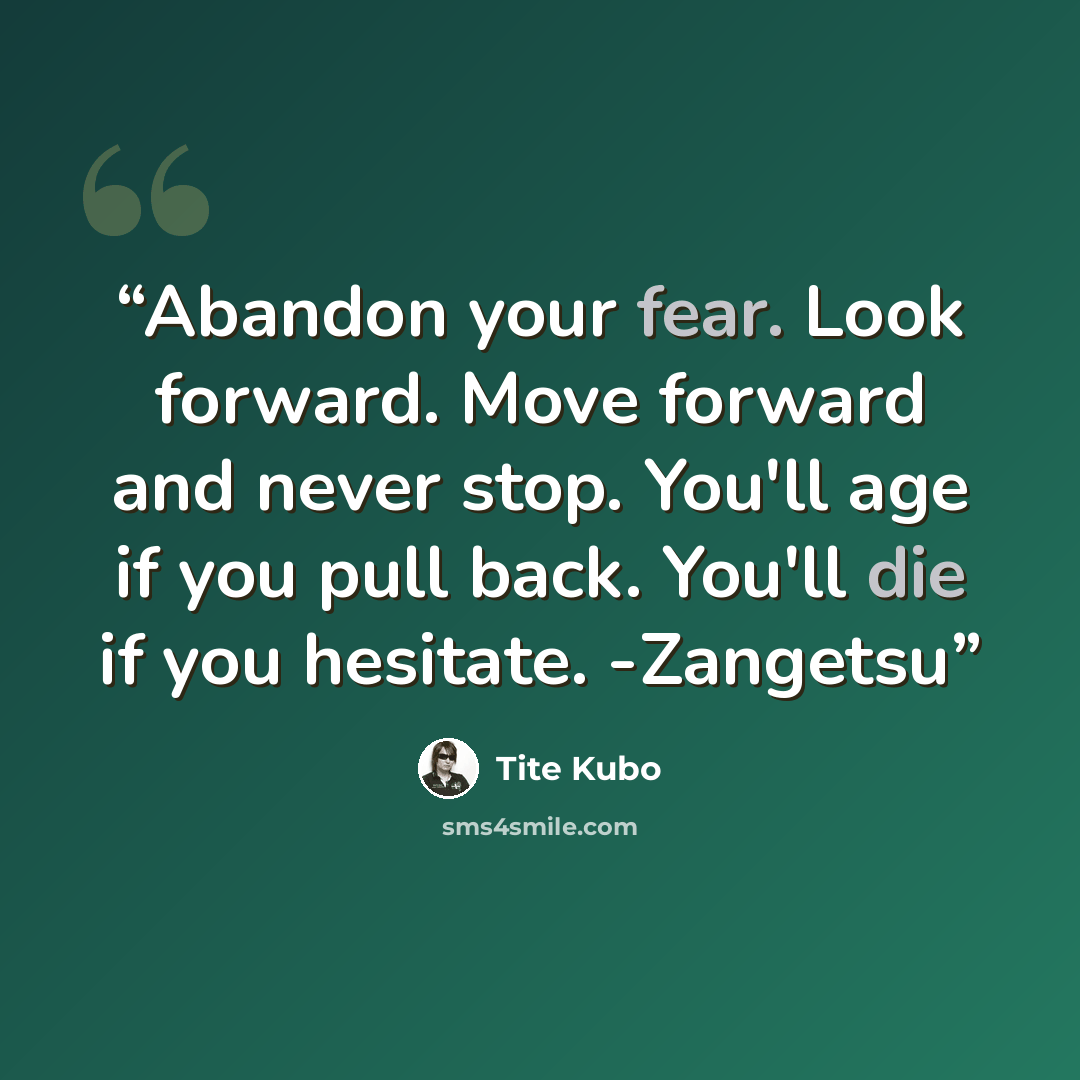 “Abandon your fear. Look forward. Move forward and never stop. You'll age if you pull back. You'll die if you hesitate. -Zangetsu” quote by Tite Kubo