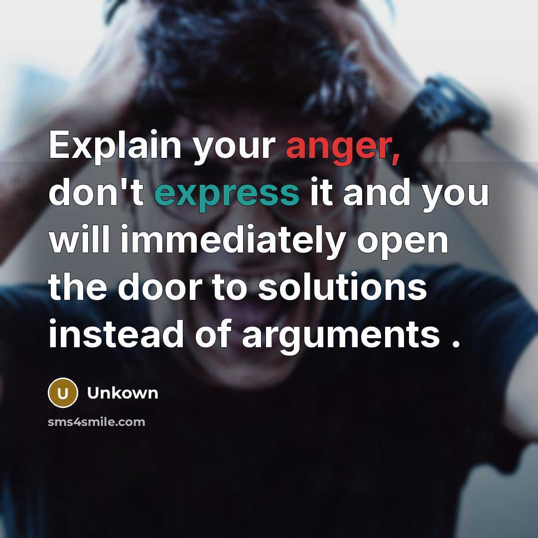 “Explain your anger, don't express it and you will immediately open the door to solutions instead of arguments .” quote by Unkown