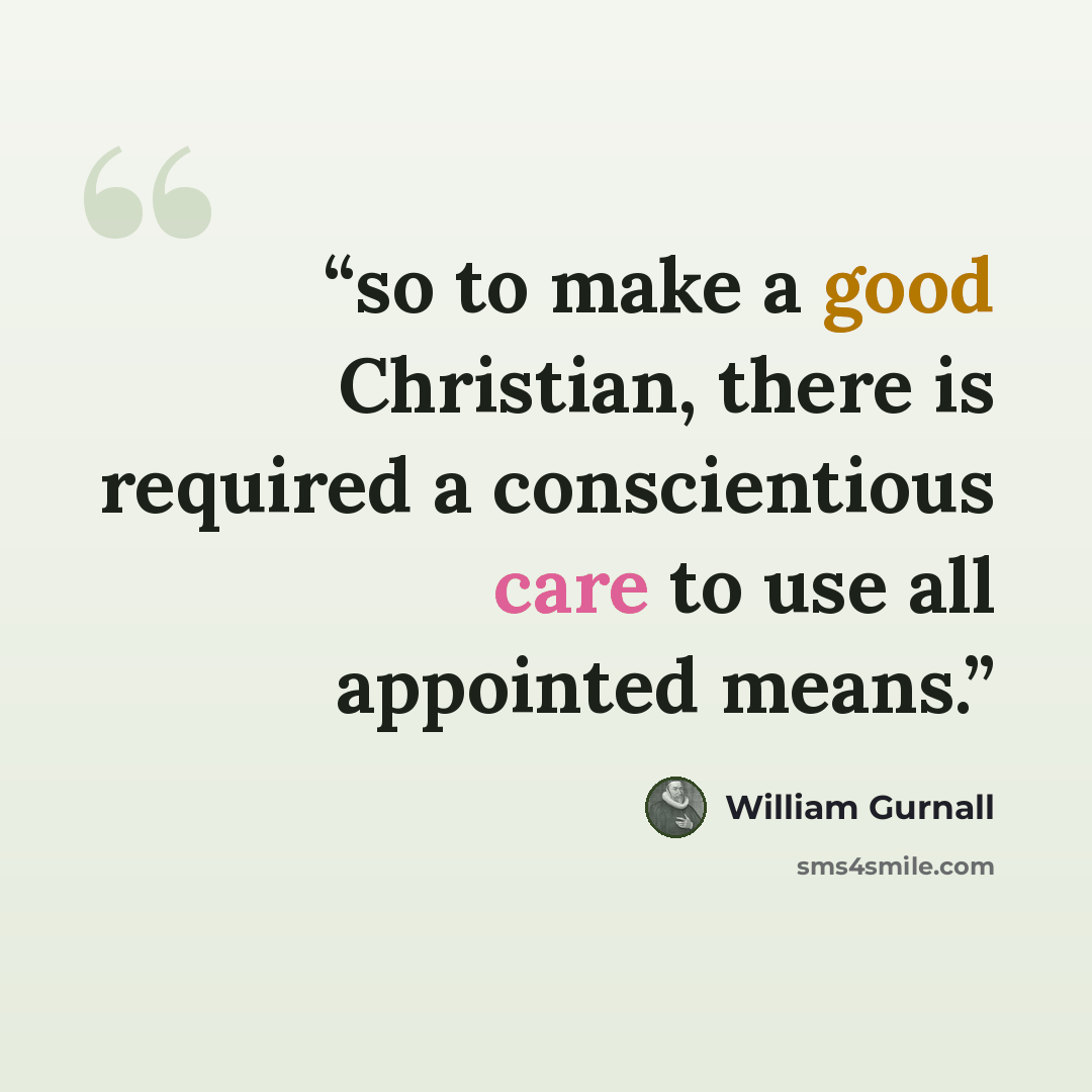 “so to make a good Christian, there is required a conscientious care to use all appointed means.” quote by William Gurnall