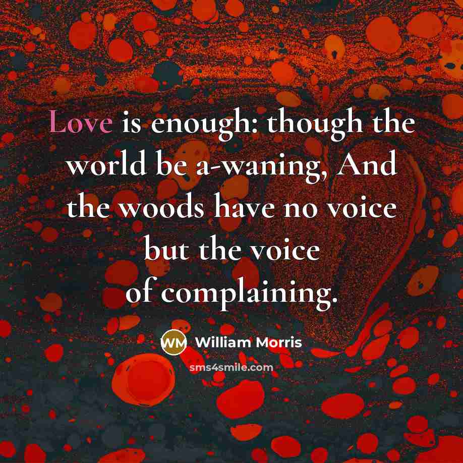 “Love is enough: though the world be a-waning, And the woods have no voice but the voice of complaining.” quote by William Morris