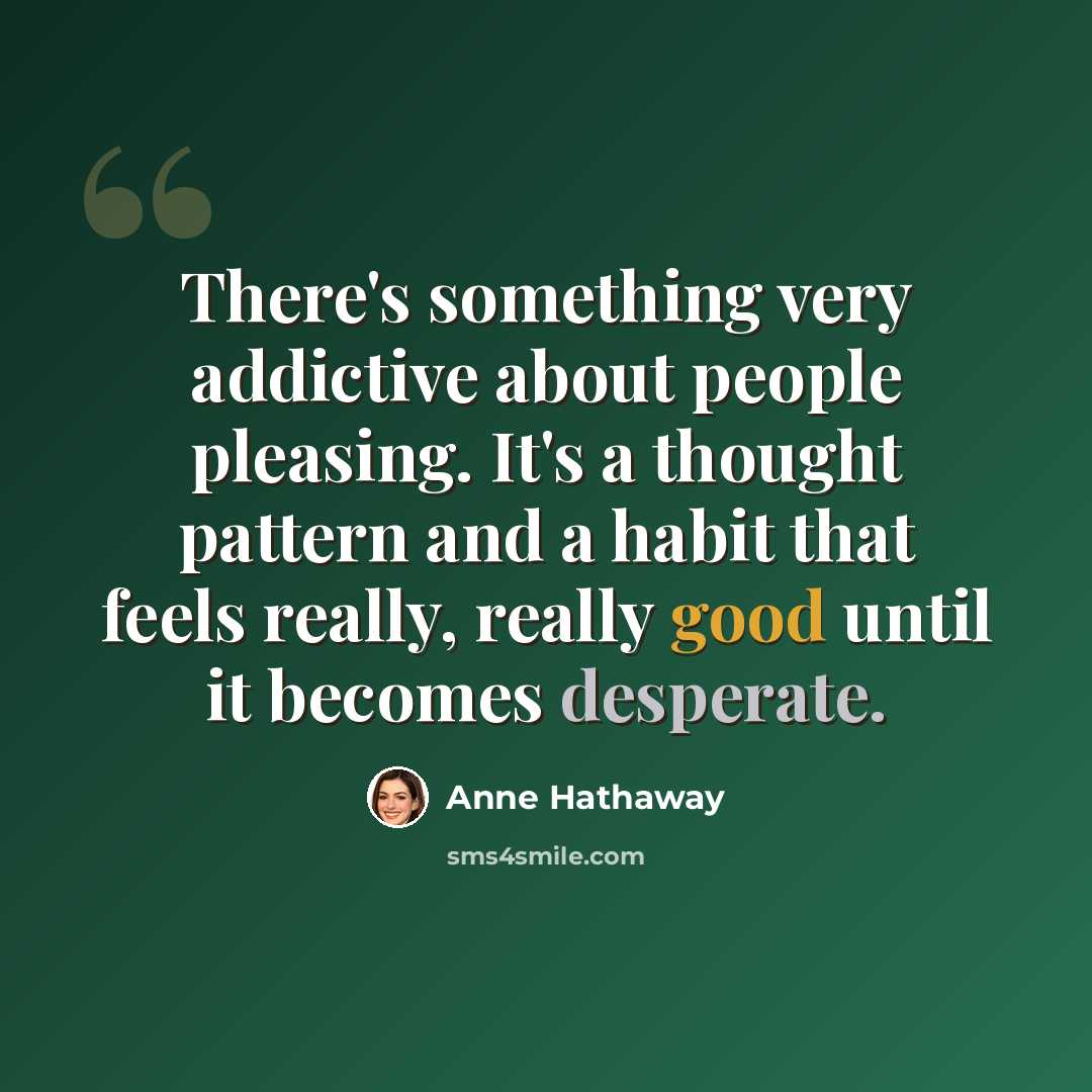 “There's something very addictive about people pleasing. It's a thought pattern and a habit that feels really, really good until it becomes desperate.” quote by Anne Hathaway