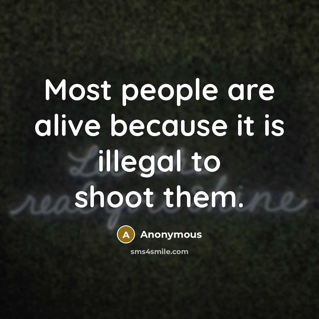 “Most people are alive because it is illegal to shoot them.” quote by Anonymous