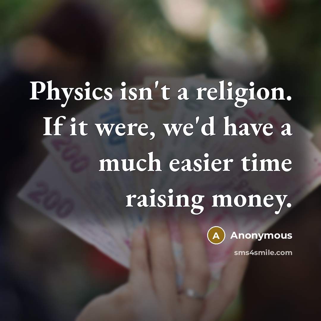 “Physics isn't a religion. If it were, we'd have a much easier time raising money.” quote by Anonymous