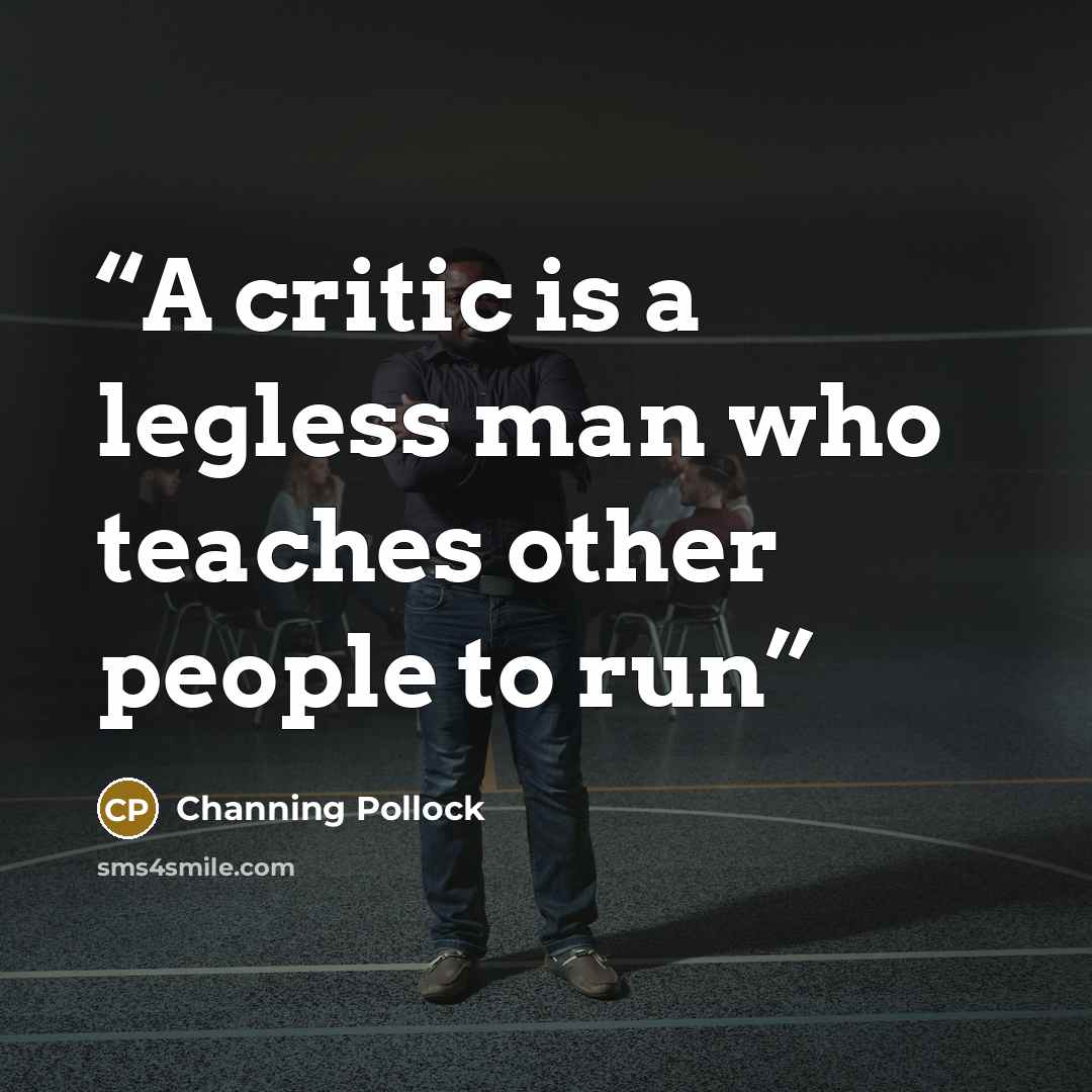 “A critic is a legless man who teaches other people to run” quote by Channing Pollock