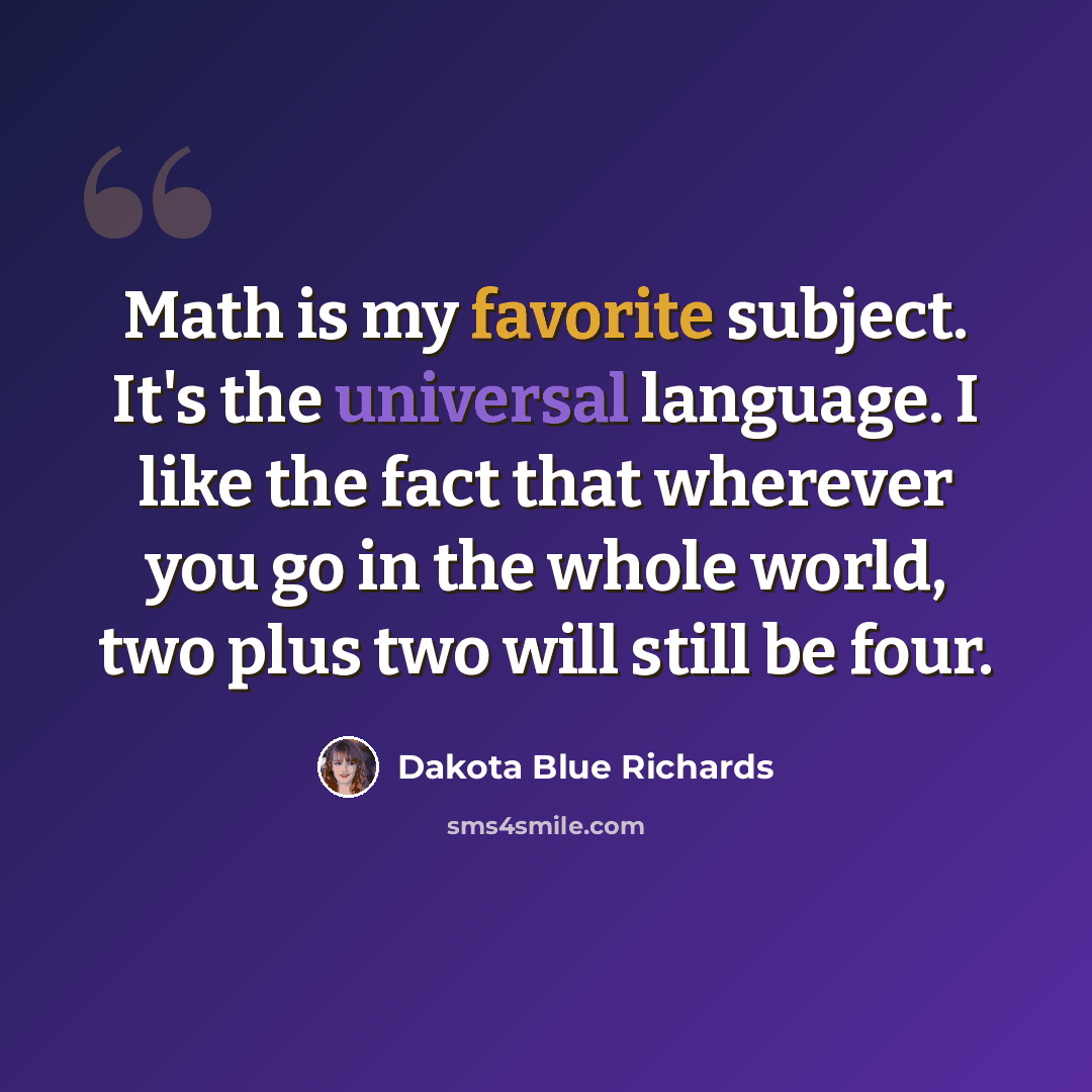 “Math is my favorite subject. It's the universal language. I like the fact that wherever you go in the whole world, two plus two will still be four.” quote by Dakota Blue Richards