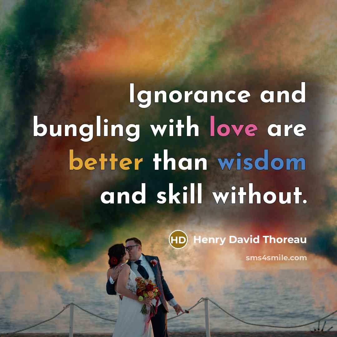 “Ignorance and bungling with love are better than wisdom and skill without.” quote by Henry David Thoreau