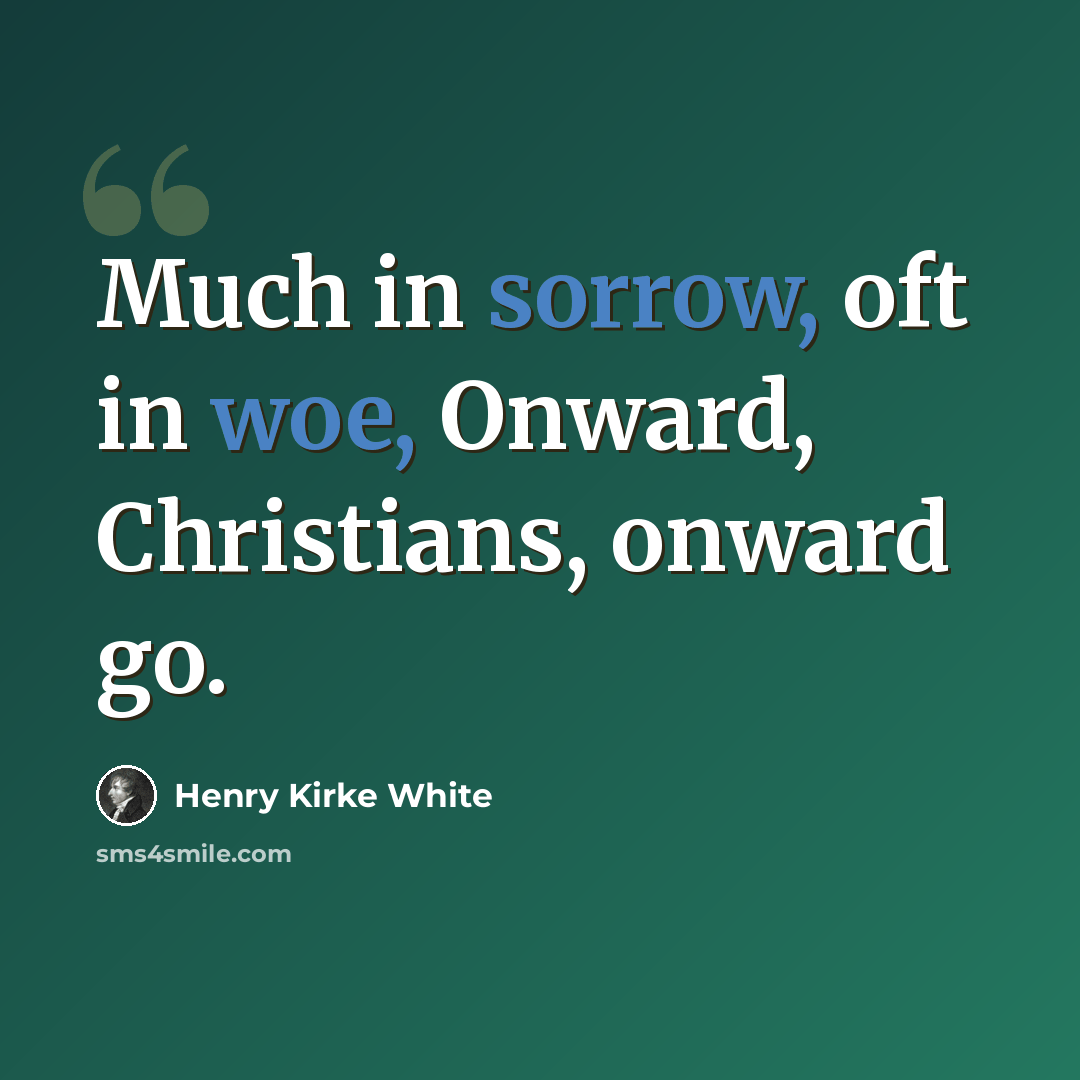 “Much in sorrow, oft in woe, Onward, Christians, onward go.” quote by Henry Kirke White