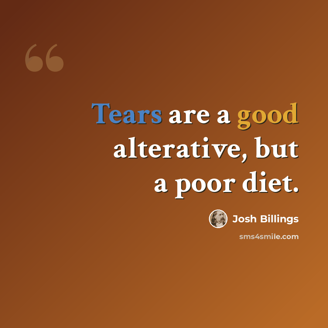 “Tears are a good alterative, but a poor diet.” quote by Josh Billings