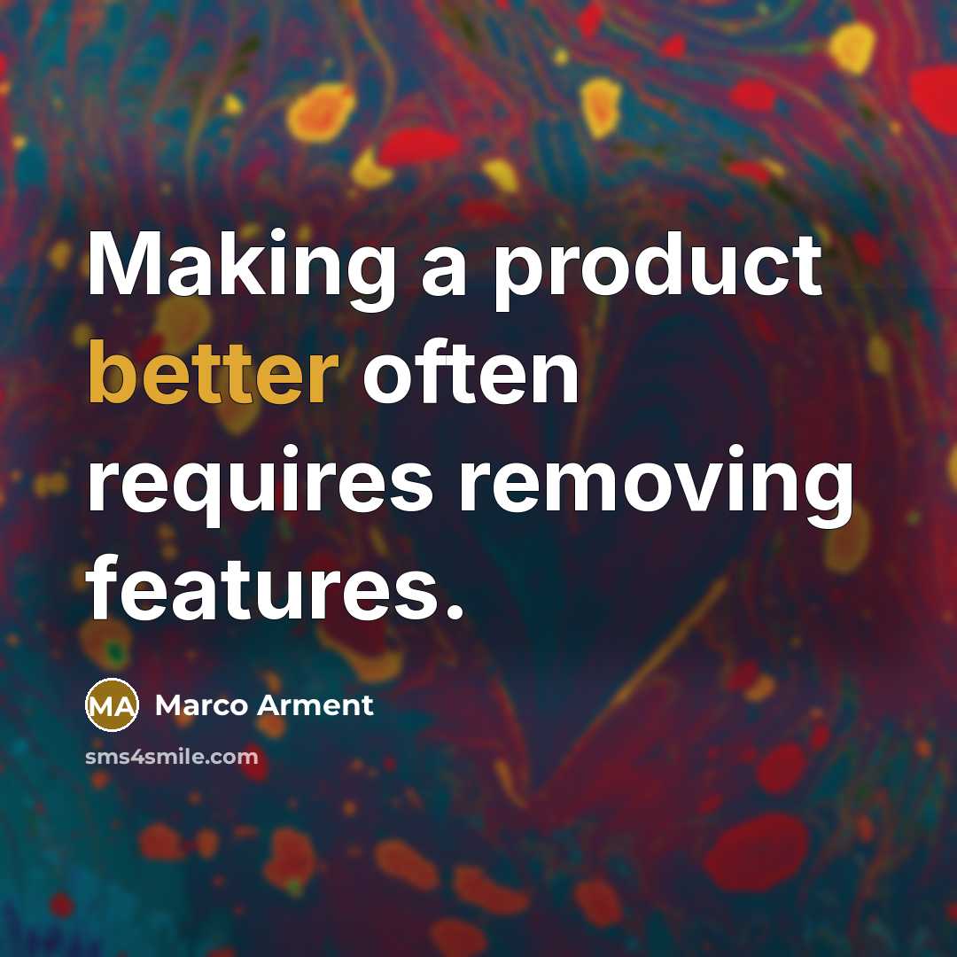 “Making a product better often requires removing features.” quote by Marco Arment
