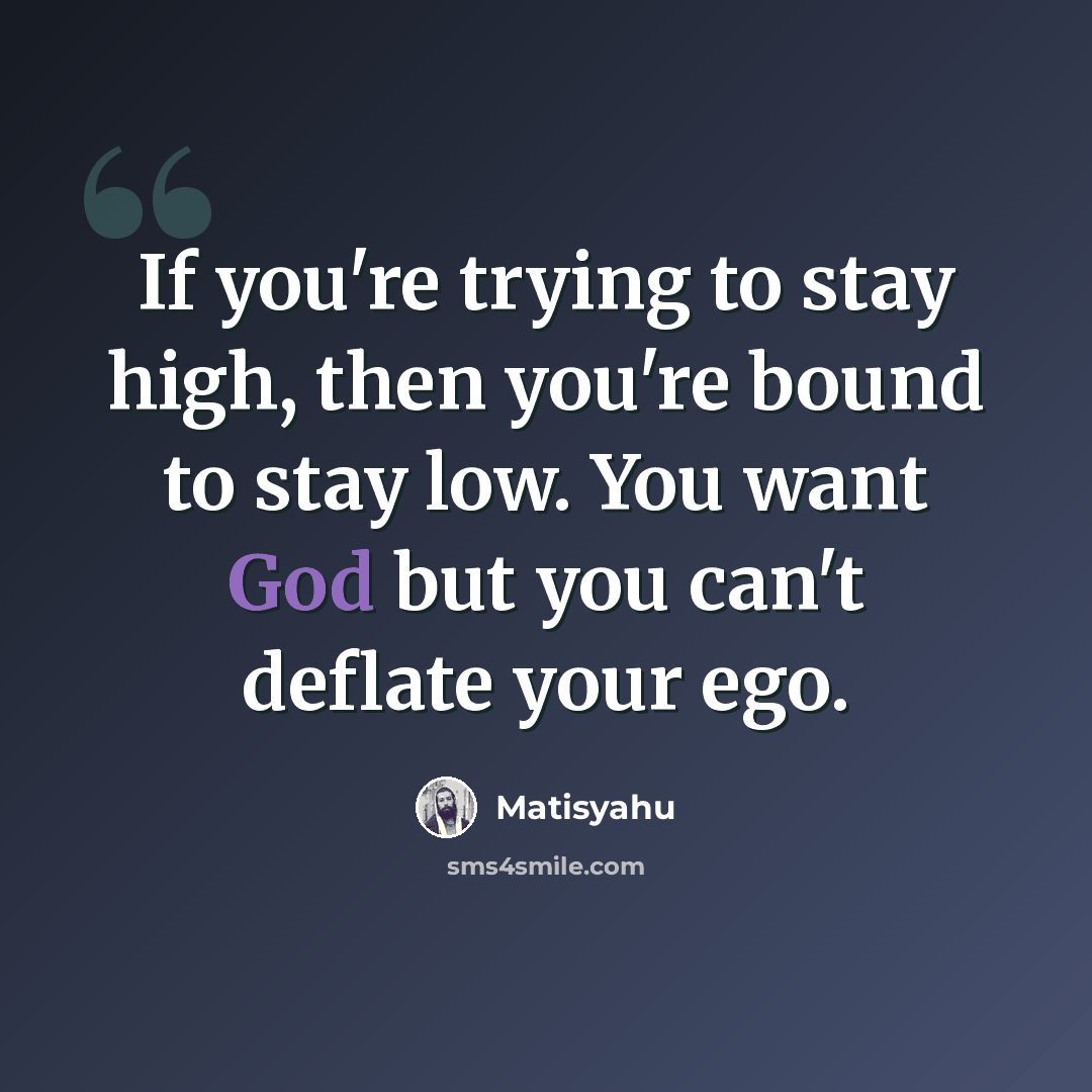 “If you're trying to stay high, then you're bound to stay low. You want God but you can't deflate your ego.” quote by Matisyahu