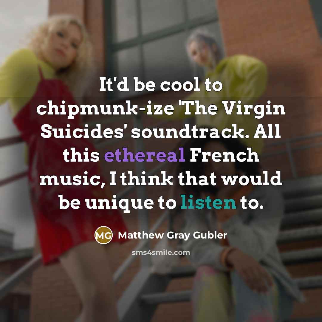 “It'd be cool to chipmunk-ize 'The Virgin Suicides' soundtrack. All this ethereal French music, I think that would be unique to listen to.” quote by Matthew Gray Gubler