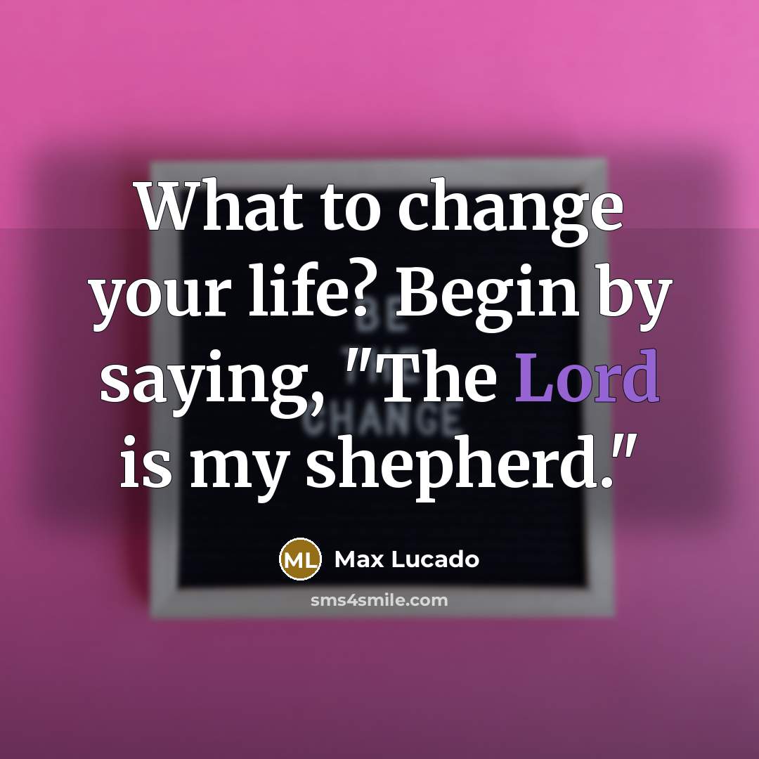 “What to change your life? Begin by saying, "The Lord is my shepherd."” quote by Max Lucado