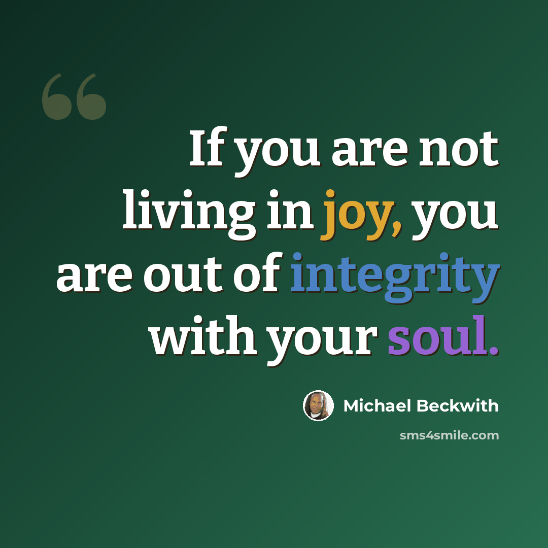 “If you are not living in joy, you are out of integrity with your soul.” quote by Michael Beckwith