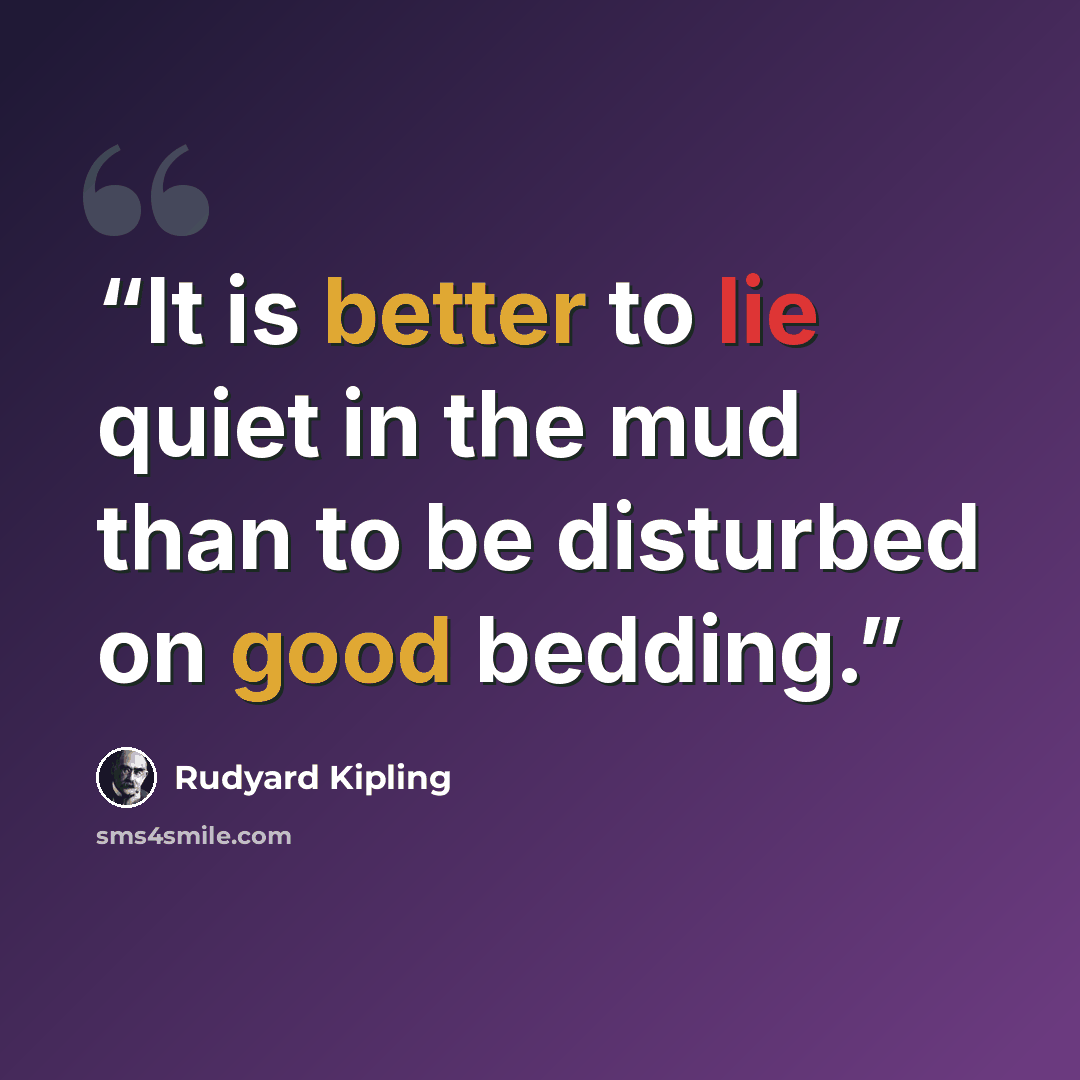 “It is better to lie quiet in the mud than to be disturbed on good bedding.” quote by Rudyard Kipling