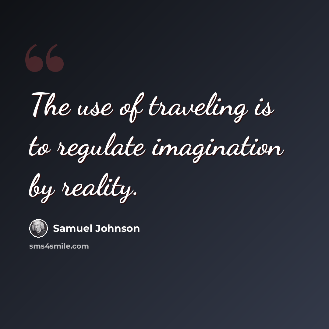 “The use of traveling is to regulate imagination by reality.” quote by Samuel Johnson