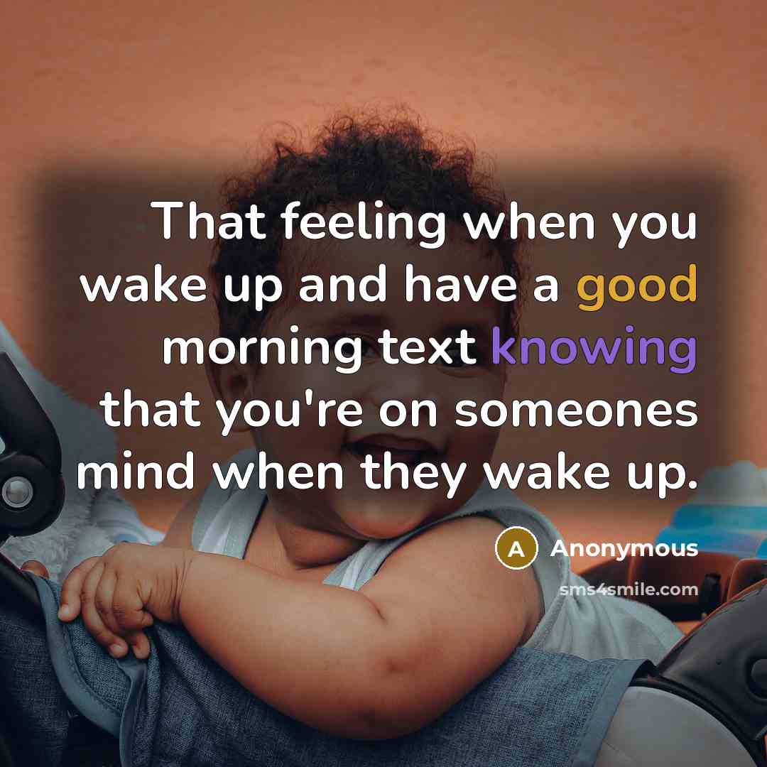 “That feeling when you wake up and have a good morning text knowing that you're on someones mind when they wake up.” quote by Anonymous